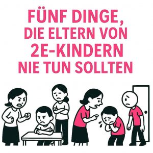 5 Dinge, die Eltern von 2e-Kindern nicht tun sollten